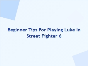 Beginner Tips for Playing Luke in Street Fighter 6