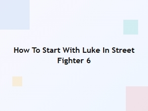 How to Start with Luke in Street Fighter 6