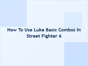 How to Use Luke Basic Combos in Street Fighter 6