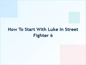 How to Start with Luke in Street Fighter 6